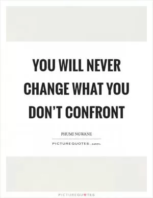You will never change what you don’t confront Picture Quote #1