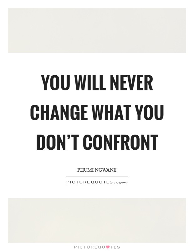 You will never change what you don't confront Picture Quote #1