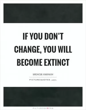 If you don’t change, you will become extinct Picture Quote #1