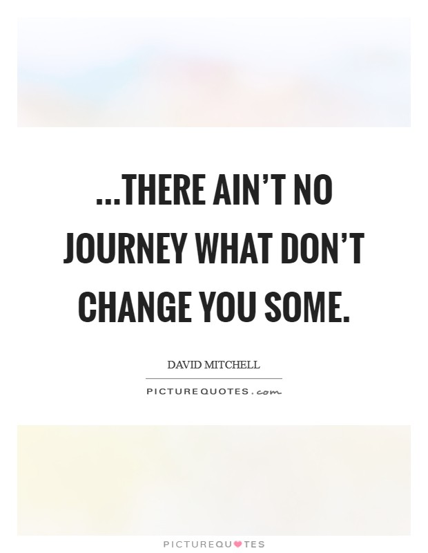 ...there ain't no journey what don't change you some. Picture Quote #1