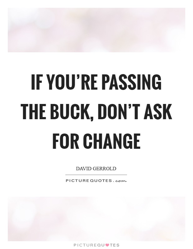 If you're passing the buck, don't ask for change Picture Quote #1