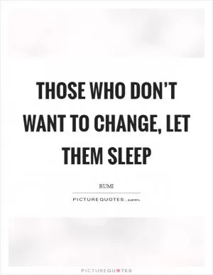 Those who don’t want to change, let them sleep Picture Quote #1