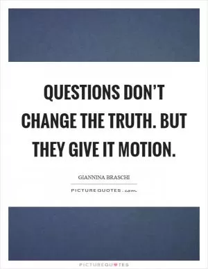 Questions don’t change the truth. But they give it motion Picture Quote #1