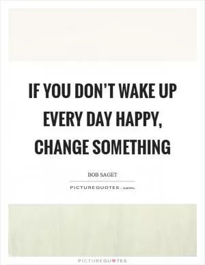 If you don’t wake up every day happy, change something Picture Quote #1