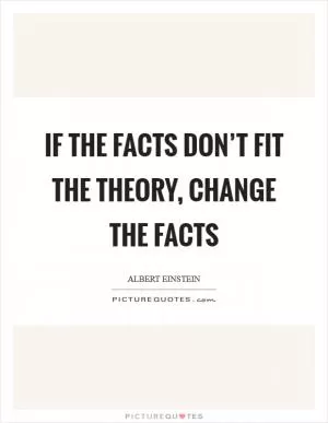 If the facts don’t fit the theory, change the facts Picture Quote #1