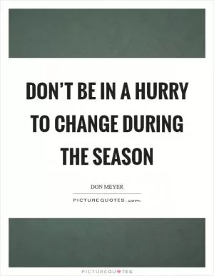 Don’t be in a hurry to change during the season Picture Quote #1
