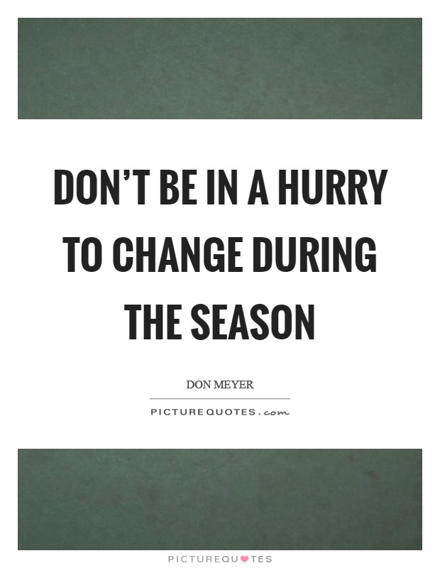 Don't be in a hurry to change during the season Picture Quote #1