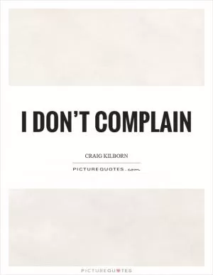 I don’t complain Picture Quote #1