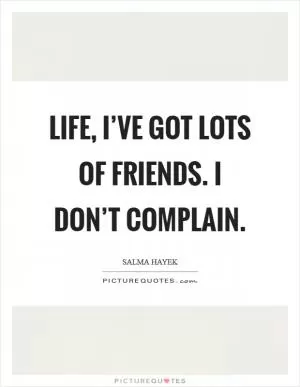 Life, I’ve got lots of friends. I don’t complain Picture Quote #1