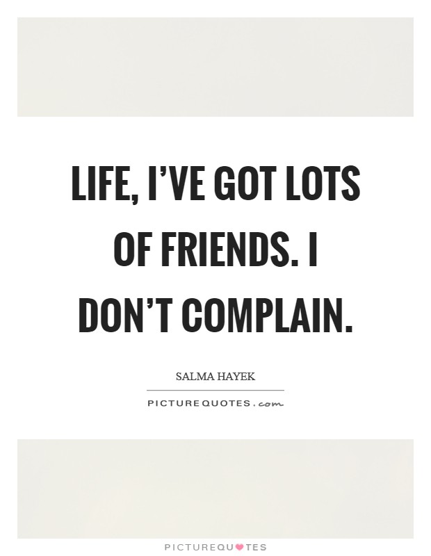 Life, I've got lots of friends. I don't complain. Picture Quote #1