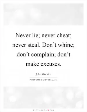 Never lie; never cheat; never steal. Don’t whine; don’t complain; don’t make excuses Picture Quote #1