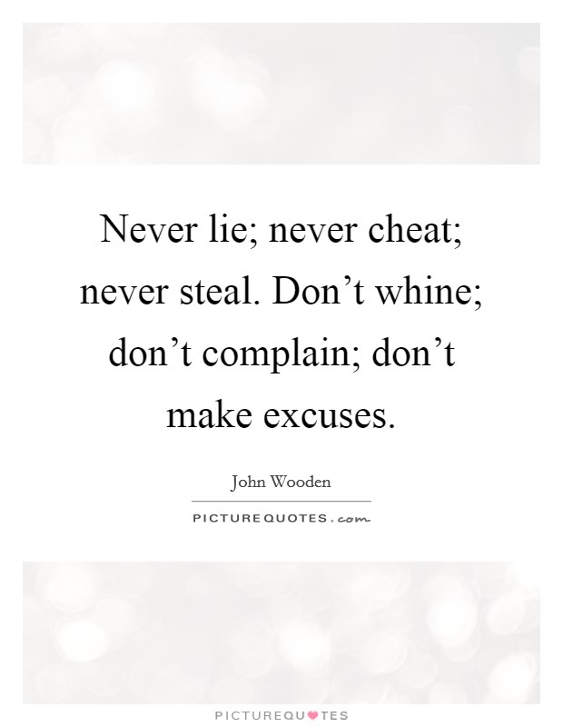 Never lie; never cheat; never steal. Don't whine; don't complain; don't make excuses. Picture Quote #1
