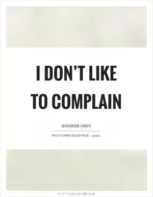 I don’t like to complain Picture Quote #1