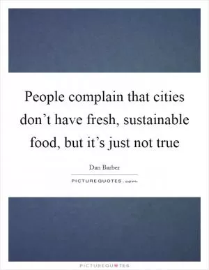 People complain that cities don’t have fresh, sustainable food, but it’s just not true Picture Quote #1