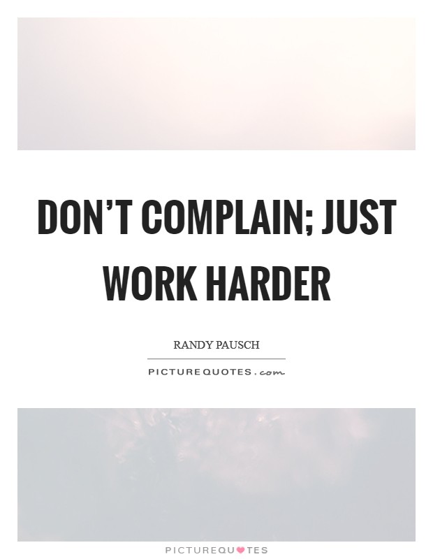 Don’t complain; just work harder Picture Quote #1