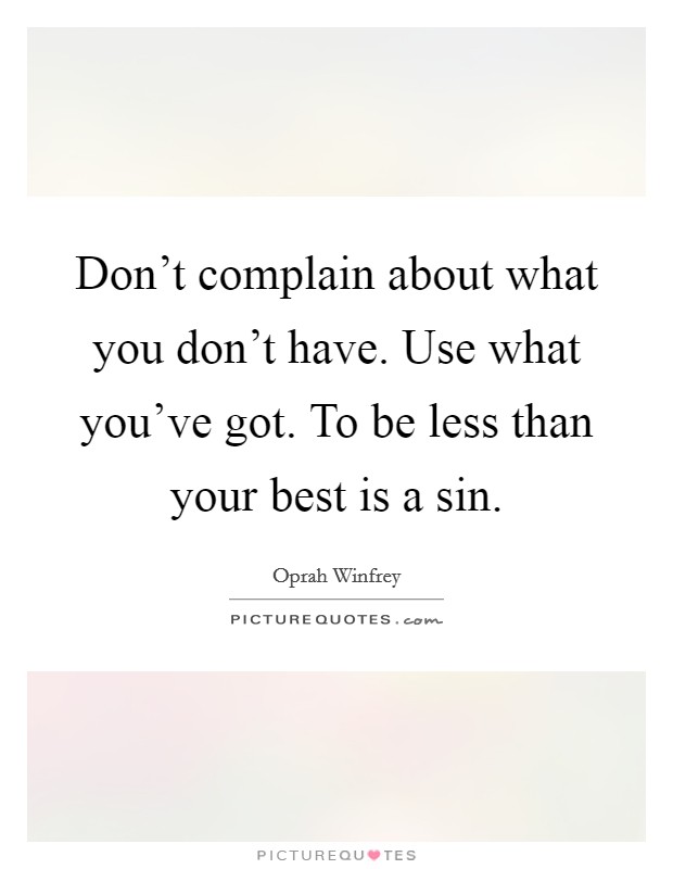 Don't complain about what you don't have. Use what you've got. To be less than your best is a sin. Picture Quote #1
