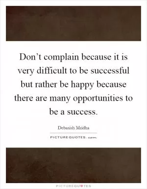 Don’t complain because it is very difficult to be successful but rather be happy because there are many opportunities to be a success Picture Quote #1