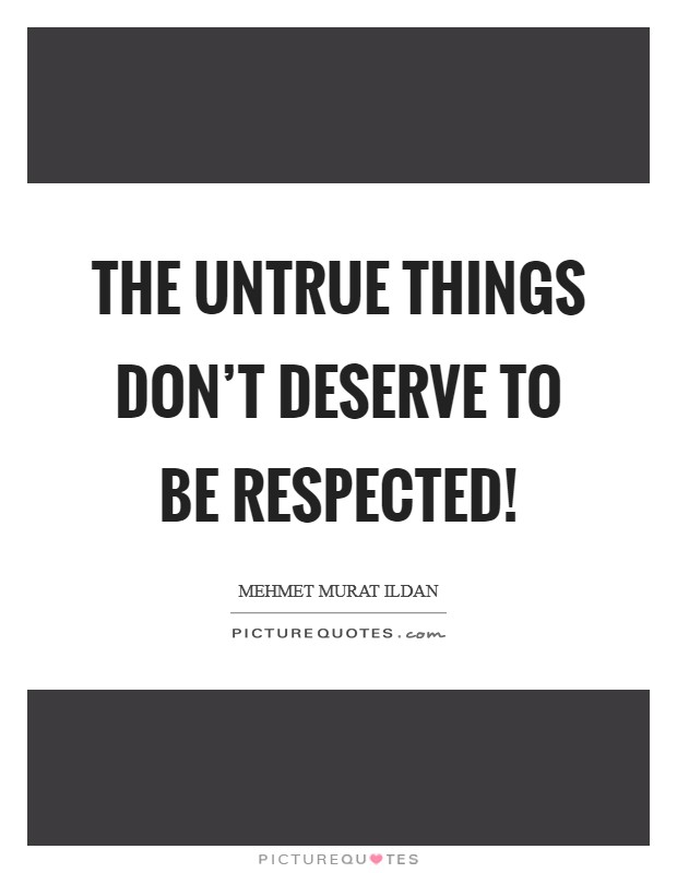 The untrue things don't deserve to be respected! Picture Quote #1