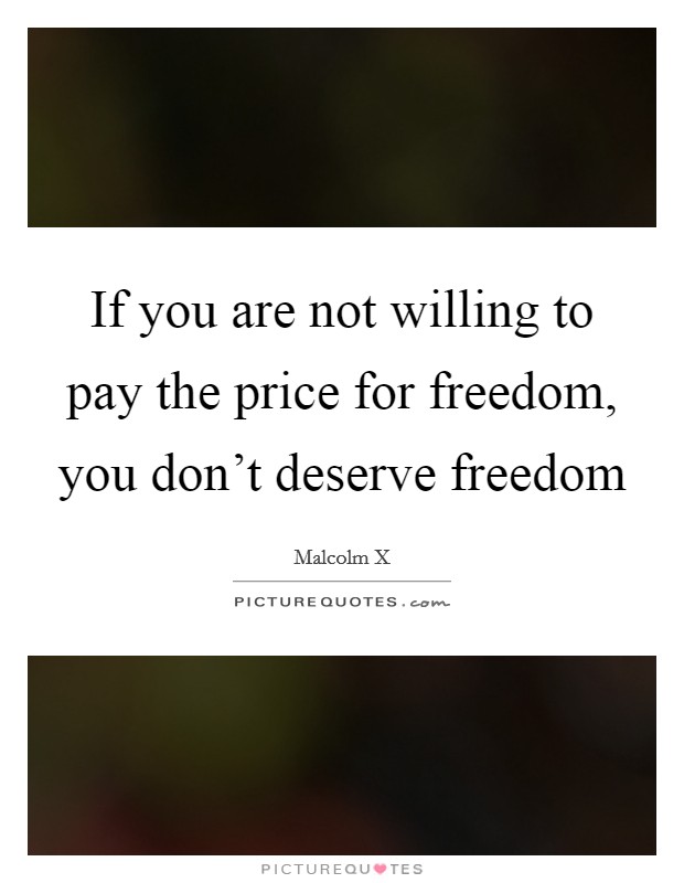 If you are not willing to pay the price for freedom, you don't deserve freedom Picture Quote #1
