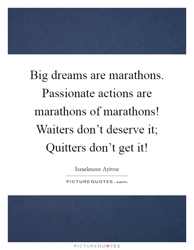 Big dreams are marathons. Passionate actions are marathons of marathons! Waiters don't deserve it; Quitters don't get it! Picture Quote #1