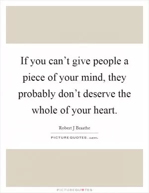 If you can’t give people a piece of your mind, they probably don’t deserve the whole of your heart Picture Quote #1