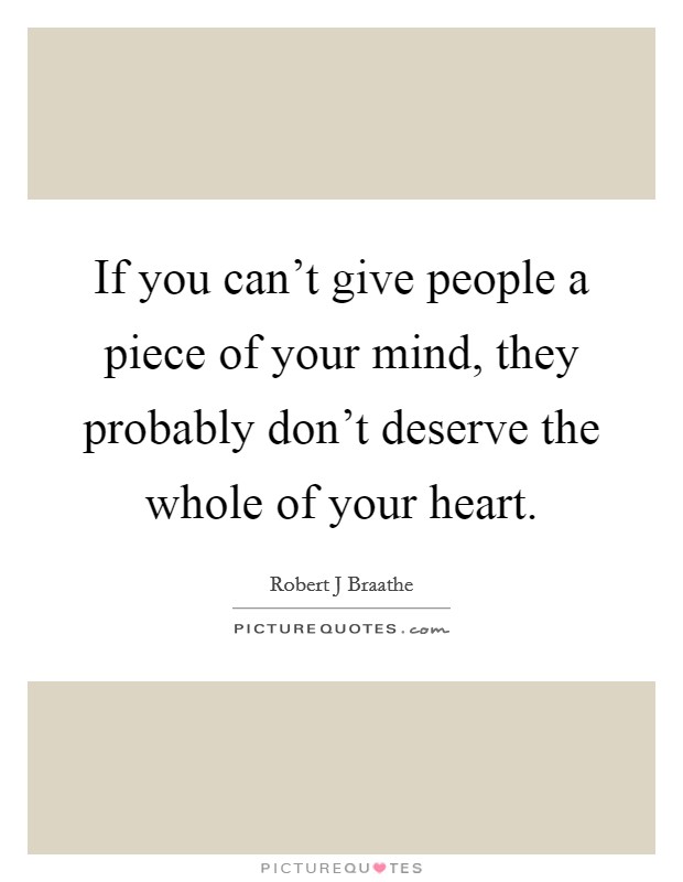 If you can't give people a piece of your mind, they probably don't deserve the whole of your heart. Picture Quote #1