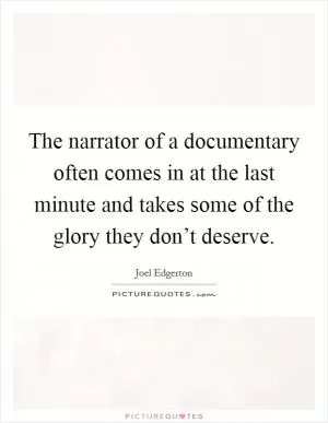 The narrator of a documentary often comes in at the last minute and takes some of the glory they don’t deserve Picture Quote #1