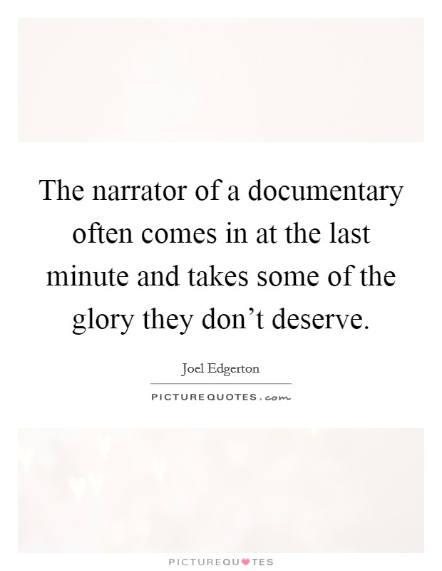 The narrator of a documentary often comes in at the last minute and takes some of the glory they don't deserve. Picture Quote #1