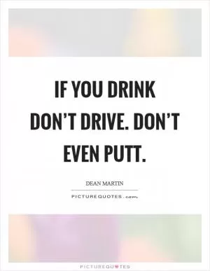 If you drink don’t drive. Don’t even putt Picture Quote #1