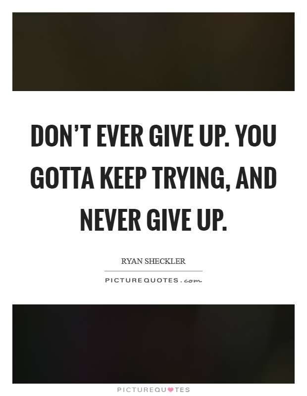 Don't ever give up. You gotta keep trying, and never give up. Picture Quote #1