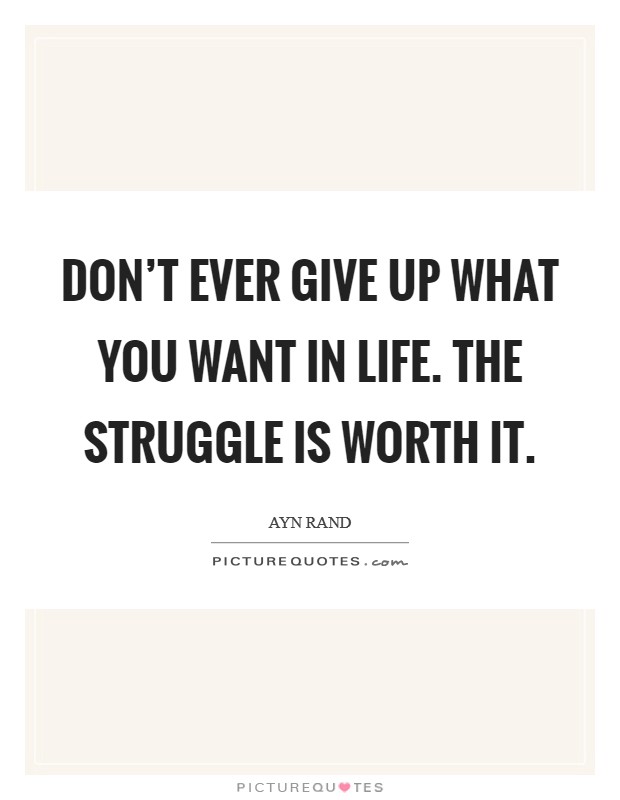Don't ever give up what you want in life. The struggle is worth it. Picture Quote #1