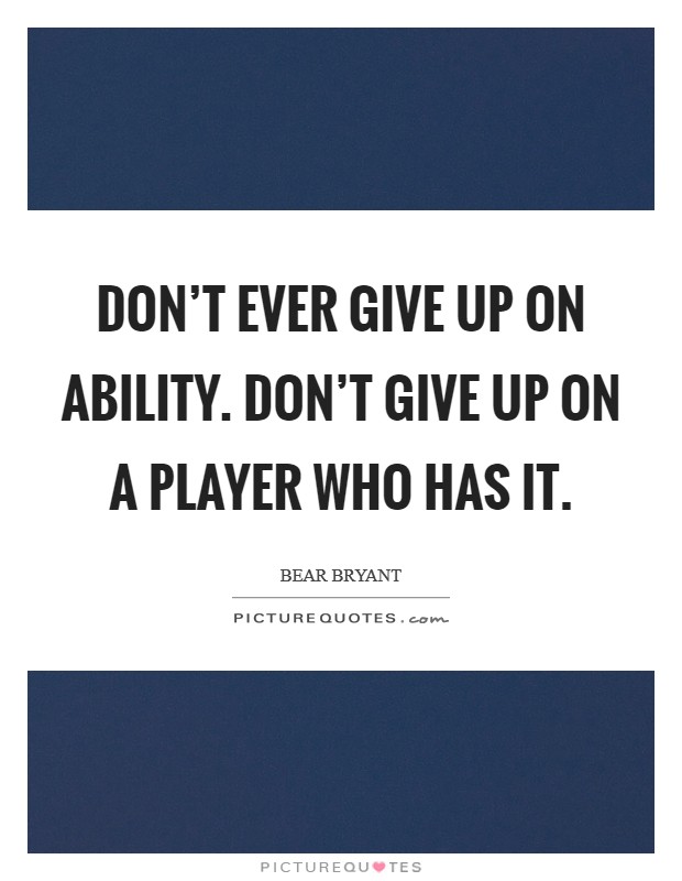 Don't ever give up on ability. Don't give up on a player who has it. Picture Quote #1