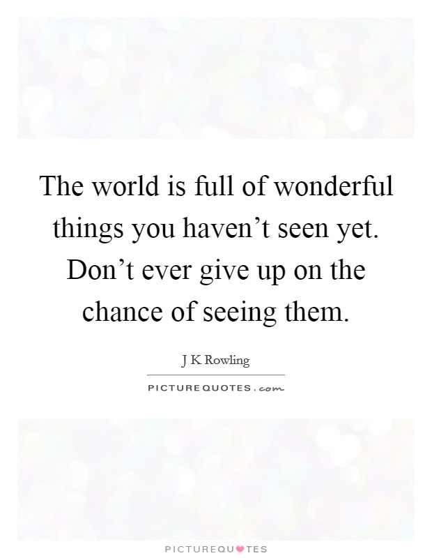 The world is full of wonderful things you haven't seen yet. Don't ever give up on the chance of seeing them. Picture Quote #1