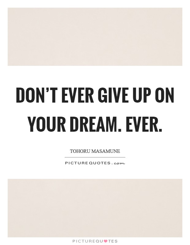 Don’t ever give up on your dream. Ever Picture Quote #1