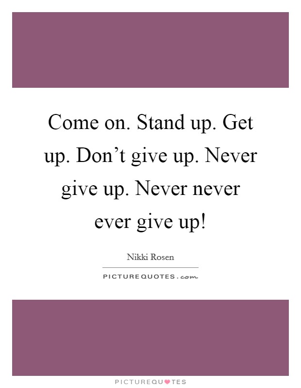 Come on. Stand up. Get up. Don't give up. Never give up. Never never ever give up! Picture Quote #1