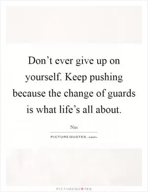 Don’t ever give up on yourself. Keep pushing because the change of guards is what life’s all about Picture Quote #1