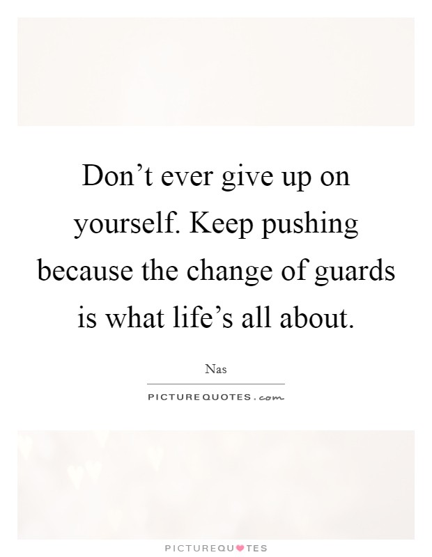 Don't ever give up on yourself. Keep pushing because the change of guards is what life's all about. Picture Quote #1