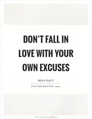 Don’t fall in love with your own excuses Picture Quote #1