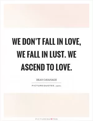 We don’t fall in love, we fall in lust. We ascend to love Picture Quote #1