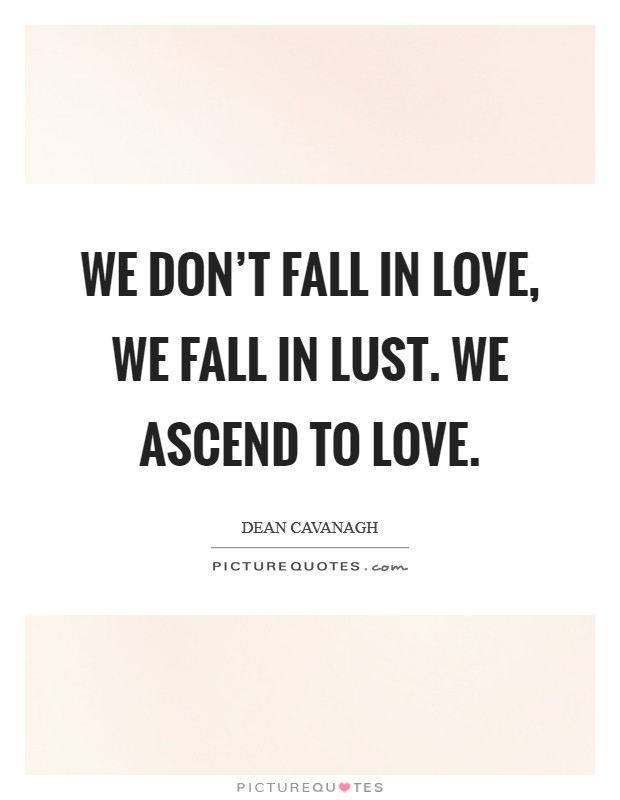 We don't fall in love, we fall in lust. We ascend to love. Picture Quote #1