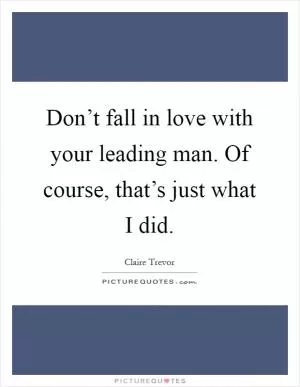 Don’t fall in love with your leading man. Of course, that’s just what I did Picture Quote #1