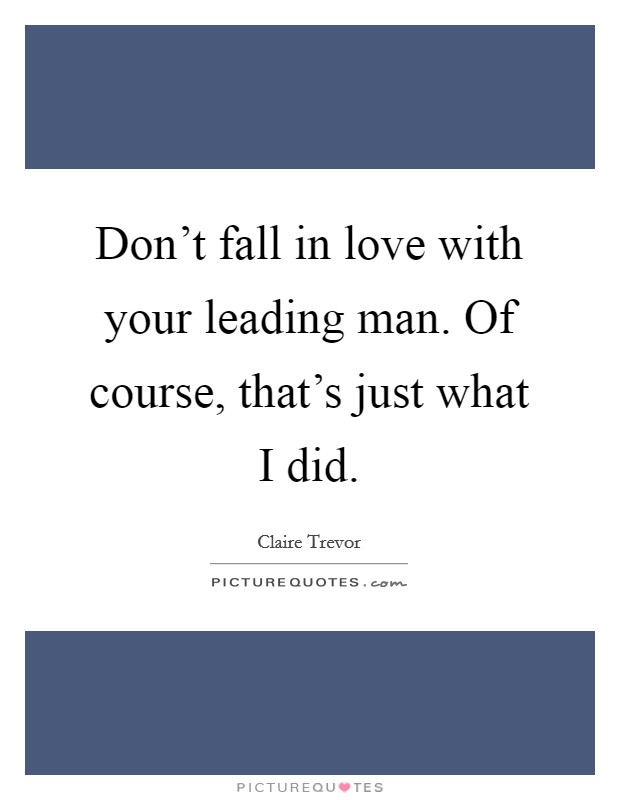 Don't fall in love with your leading man. Of course, that's just what I did. Picture Quote #1