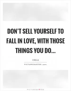 Don’t sell yourself to fall in love, With those things you do Picture Quote #1