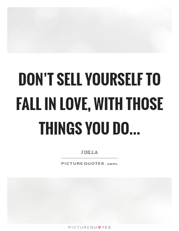 Don't sell yourself to fall in love, With those things you do... Picture Quote #1