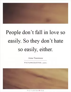 People don’t fall in love so easily. So they don’t hate so easily, either Picture Quote #1
