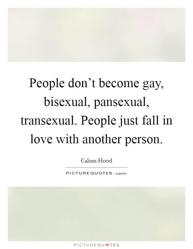 People don't become gay, bisexual, pansexual, transexual. People just fall in love with another person. Picture Quote #1
