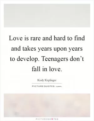 Love is rare and hard to find and takes years upon years to develop. Teenagers don’t fall in love Picture Quote #1