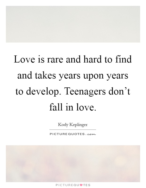 Love is rare and hard to find and takes years upon years to develop. Teenagers don't fall in love. Picture Quote #1