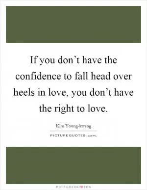 If you don’t have the confidence to fall head over heels in love, you don’t have the right to love Picture Quote #1