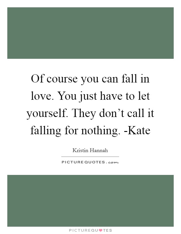Of course you can fall in love. You just have to let yourself. They don't call it falling for nothing. -Kate Picture Quote #1